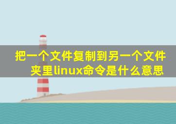 把一个文件复制到另一个文件夹里linux命令是什么意思