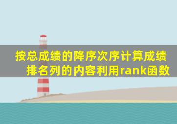 按总成绩的降序次序计算成绩排名列的内容利用rank函数