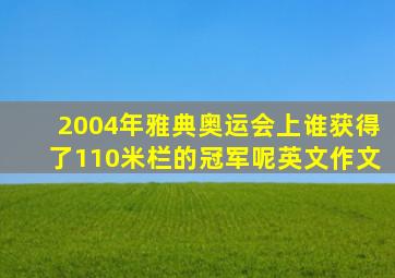 2004年雅典奥运会上谁获得了110米栏的冠军呢英文作文