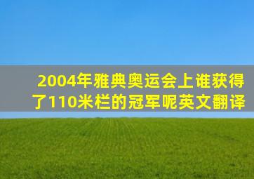 2004年雅典奥运会上谁获得了110米栏的冠军呢英文翻译