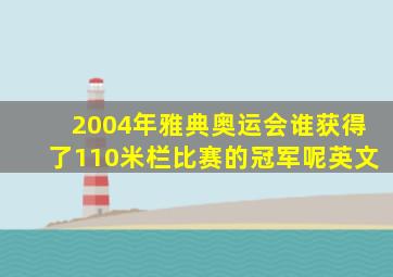 2004年雅典奥运会谁获得了110米栏比赛的冠军呢英文