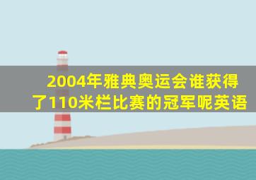 2004年雅典奥运会谁获得了110米栏比赛的冠军呢英语