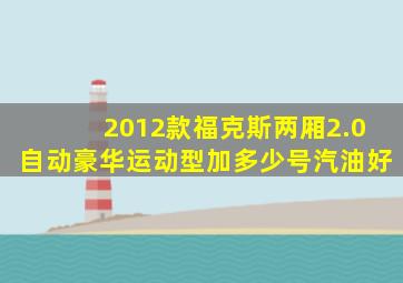 2012款福克斯两厢2.0自动豪华运动型加多少号汽油好