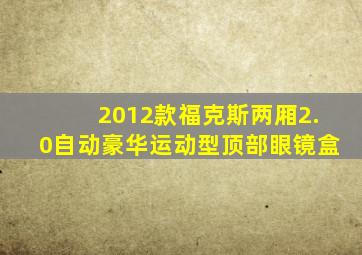 2012款福克斯两厢2.0自动豪华运动型顶部眼镜盒