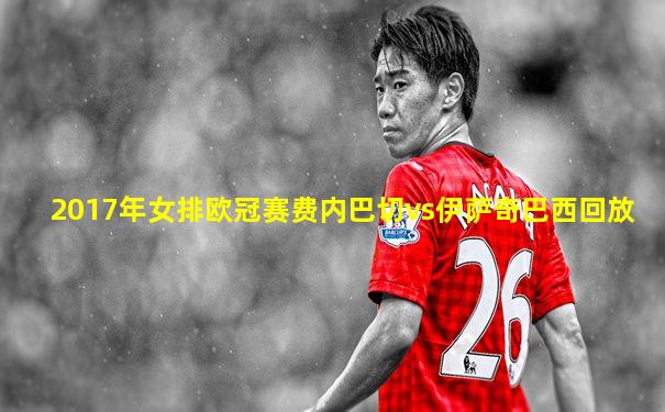 2017年女排欧冠赛费内巴切vs伊萨奇巴西回放
