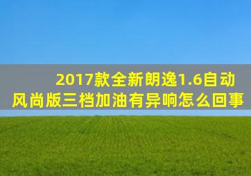 2017款全新朗逸1.6自动风尚版三档加油有异响怎么回事