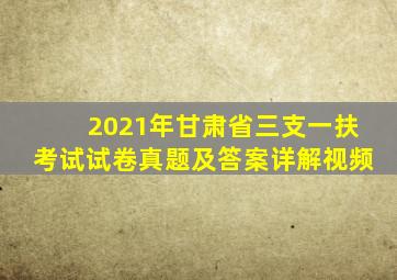2021年甘肃省三支一扶考试试卷真题及答案详解视频