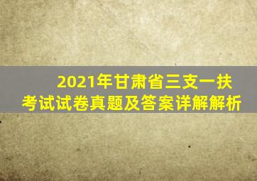 2021年甘肃省三支一扶考试试卷真题及答案详解解析