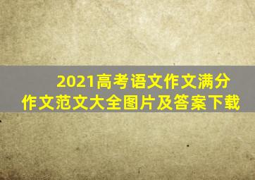 2021高考语文作文满分作文范文大全图片及答案下载