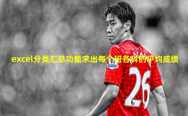 excel分类汇总功能求出每个班各科的平均成绩