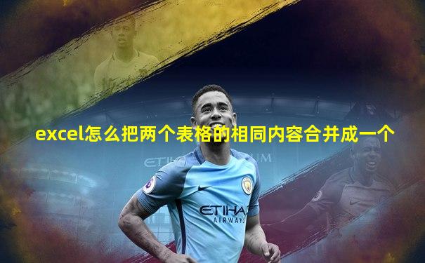excel怎么把两个表格的相同内容合并成一个