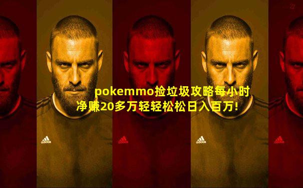 pokemmo捡垃圾攻略每小时净赚20多万轻轻松松日入百万!