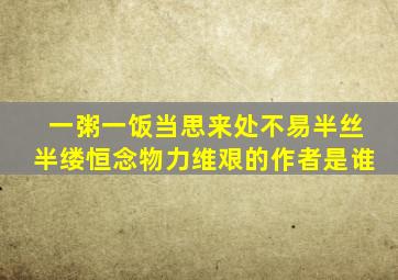 一粥一饭当思来处不易半丝半缕恒念物力维艰的作者是谁