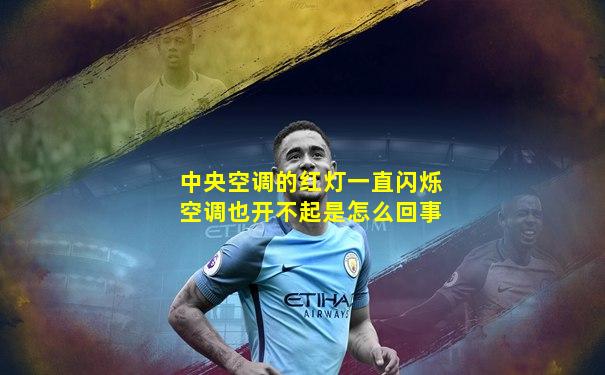 中央空调的红灯一直闪烁空调也开不起是怎么回事
