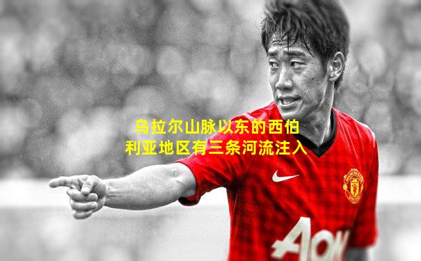 乌拉尔山脉以东的西伯利亚地区有三条河流注入
