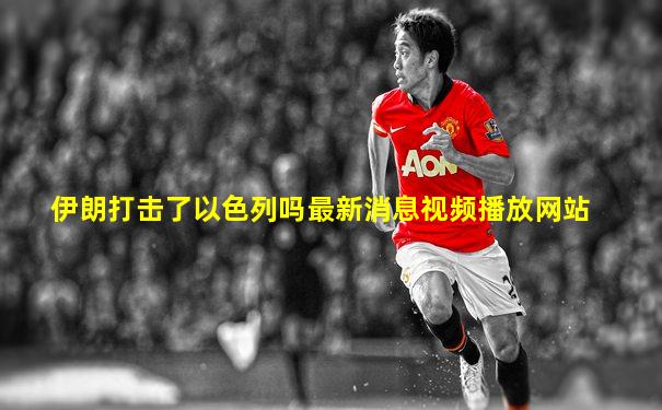 伊朗打击了以色列吗最新消息视频播放网站