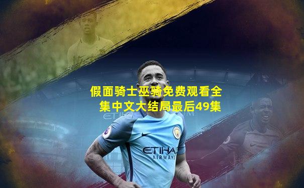 假面骑士巫骑免费观看全集中文大结局最后49集