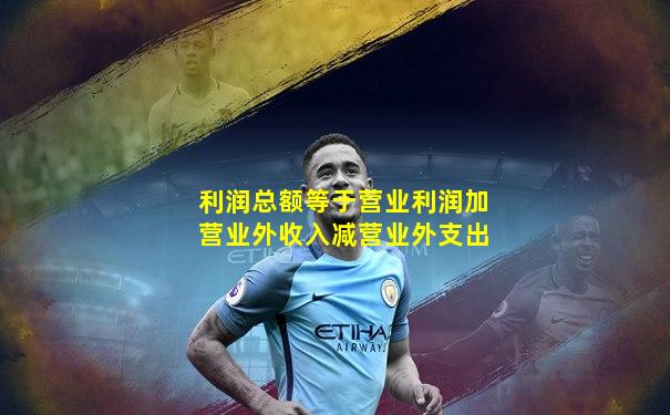 利润总额等于营业利润加营业外收入减营业外支出
