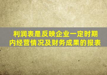 利润表是反映企业一定时期内经营情况及财务成果的报表
