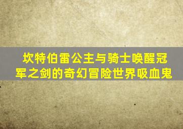 坎特伯雷公主与骑士唤醒冠军之剑的奇幻冒险世界吸血鬼