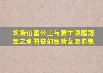 坎特伯雷公主与骑士唤醒冠军之剑的奇幻冒险女吸血鬼