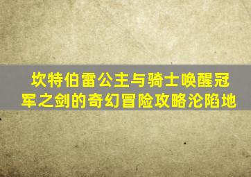 坎特伯雷公主与骑士唤醒冠军之剑的奇幻冒险攻略沦陷地