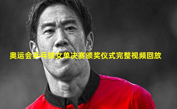 奥运会乒乓球女单决赛颁奖仪式完整视频回放