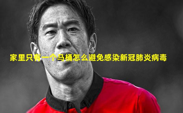 家里只有一个马桶怎么避免感染新冠肺炎病毒