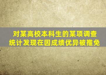 对某高校本科生的某项调查统计发现在因成绩优异被推免