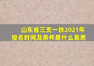 山东省三支一扶2021年报名时间及条件是什么意思