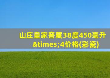 山庄皇家窖藏38度450毫升×4价格(彩瓷)