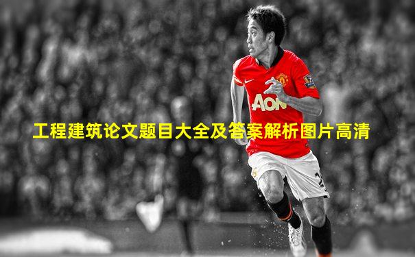 工程建筑论文题目大全及答案解析图片高清