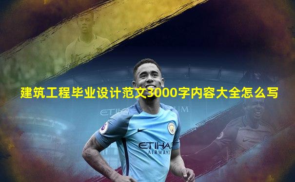 建筑工程毕业设计范文3000字内容大全怎么写
