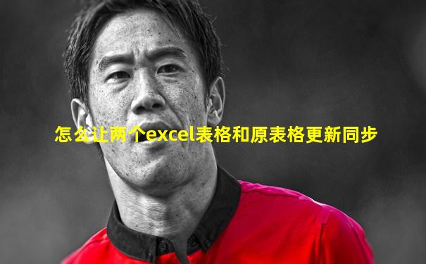怎么让两个excel表格和原表格更新同步