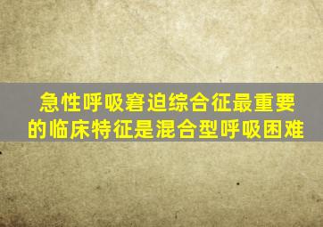 急性呼吸窘迫综合征最重要的临床特征是混合型呼吸困难
