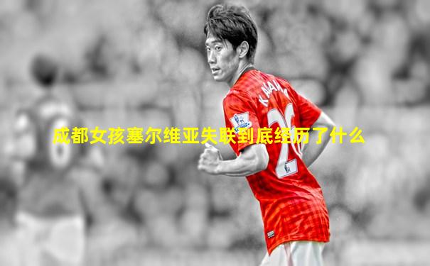成都女孩塞尔维亚失联到底经历了什么