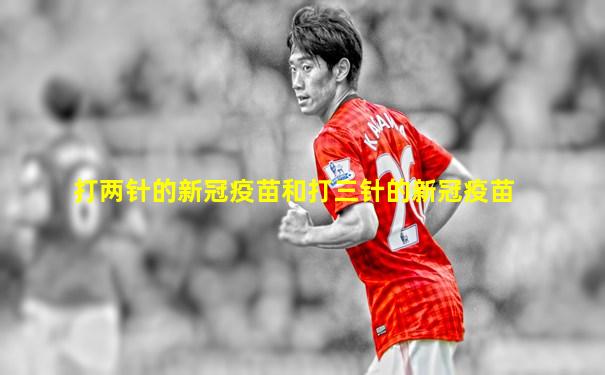 打两针的新冠疫苗和打三针的新冠疫苗