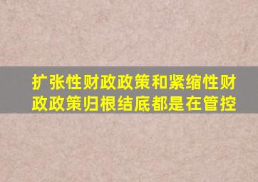扩张性财政政策和紧缩性财政政策归根结底都是在管控