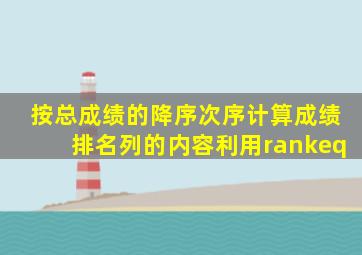 按总成绩的降序次序计算成绩排名列的内容利用rankeq