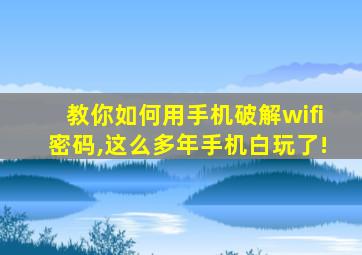 教你如何用手机破解wifi密码,这么多年手机白玩了!
