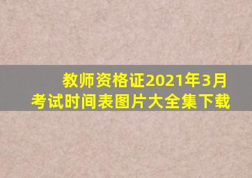 教师资格证2021年3月考试时间表图片大全集下载