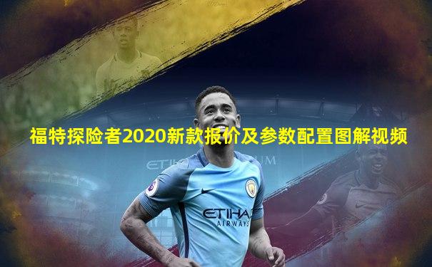 福特探险者2020新款报价及参数配置图解视频
