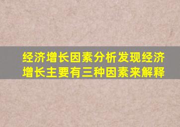 经济增长因素分析发现经济增长主要有三种因素来解释