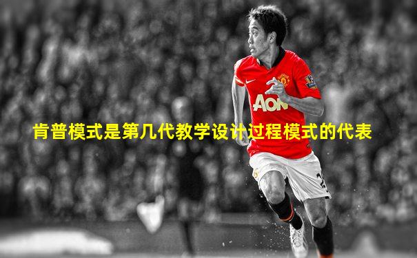 肯普模式是第几代教学设计过程模式的代表