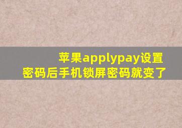 苹果applypay设置密码后手机锁屏密码就变了