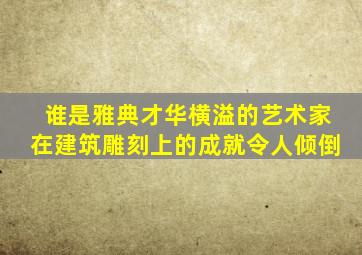 谁是雅典才华横溢的艺术家在建筑雕刻上的成就令人倾倒