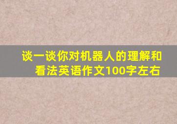 谈一谈你对机器人的理解和看法英语作文100字左右