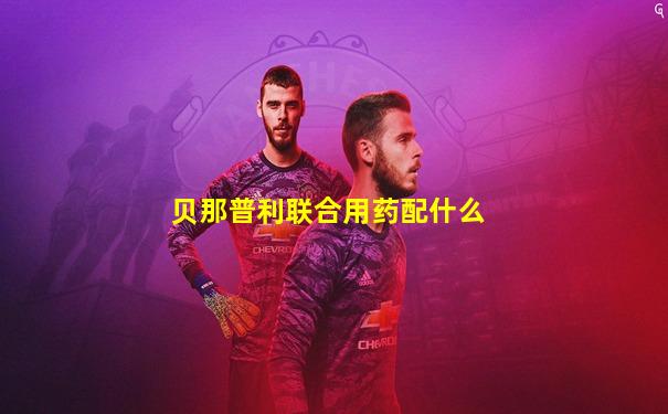 贝那普利联合用药配什么