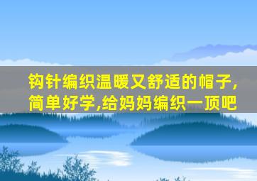钩针编织温暖又舒适的帽子,简单好学,给妈妈编织一顶吧