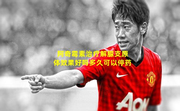 阿奇霉素治疗解脲支原体效果好吗多久可以停药